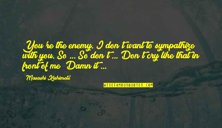 I Don't Want To Like You Quotes By Masashi Kishimoto: You're the enemy. I don't want to sympathize