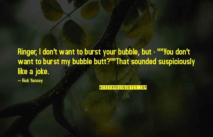 I Don't Want To Like You Quotes By Rick Yancey: Ringer, I don't want to burst your bubble,