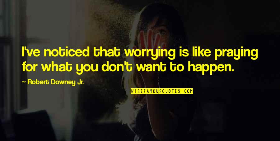 I Don't Want To Like You Quotes By Robert Downey Jr.: I've noticed that worrying is like praying for