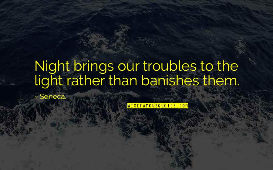 I Don't Want To Live A Day Without You Quotes By Seneca.: Night brings our troubles to the light rather