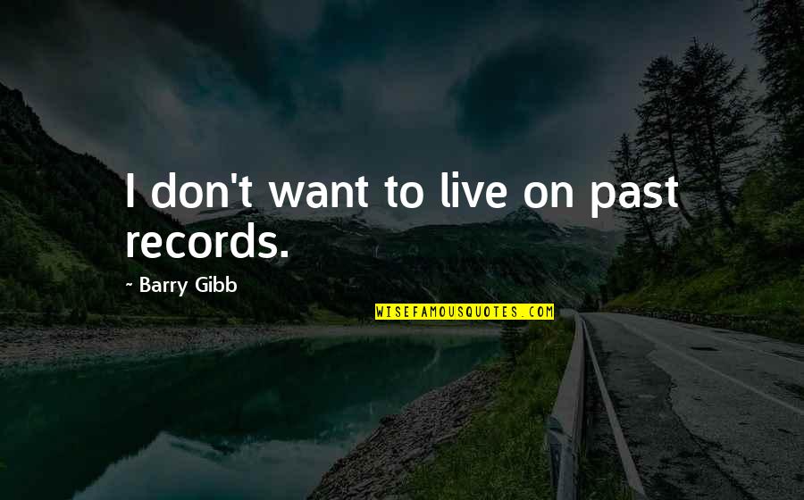 I Don't Want To Live More Quotes By Barry Gibb: I don't want to live on past records.