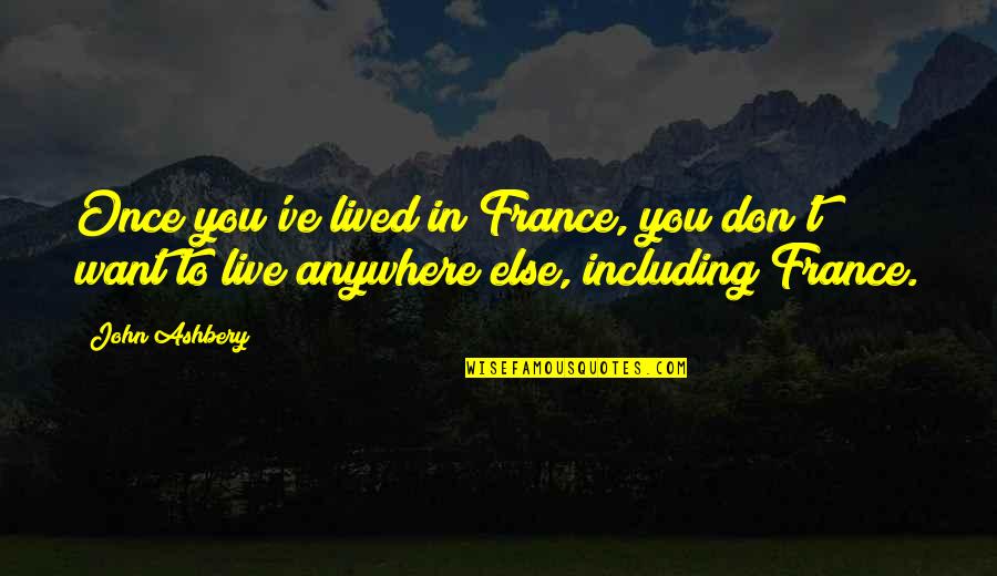 I Don't Want To Live More Quotes By John Ashbery: Once you've lived in France, you don't want