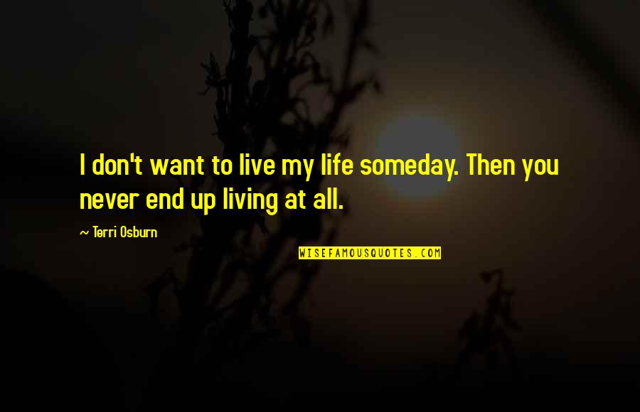 I Don't Want To Live More Quotes By Terri Osburn: I don't want to live my life someday.