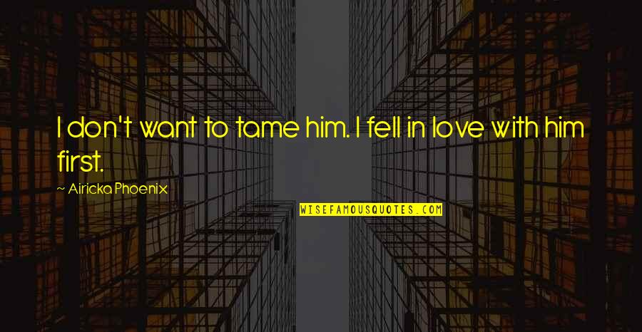 I Don't Want To Love Him Quotes By Airicka Phoenix: I don't want to tame him. I fell