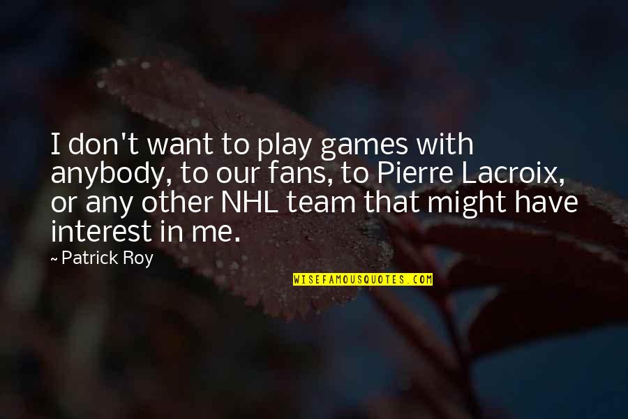 I Don't Want To Play Games Quotes By Patrick Roy: I don't want to play games with anybody,