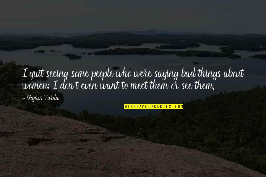 I Don't Want To Quit Quotes By Agnes Varda: I quit seeing some people who were saying