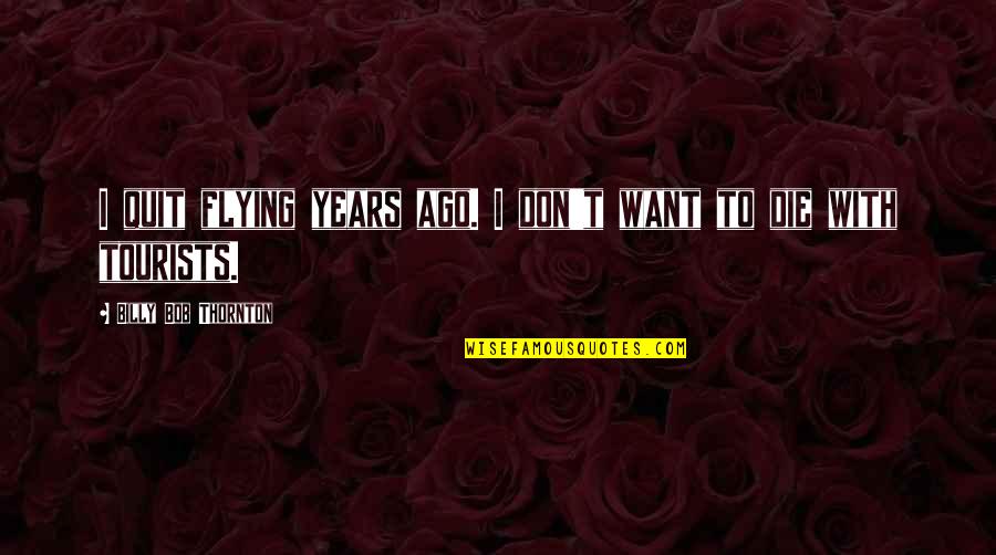 I Don't Want To Quit Quotes By Billy Bob Thornton: I quit flying years ago. I don't want