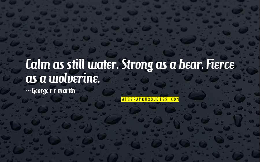 I Don't Want To Rush Things Quotes By George R R Martin: Calm as still water. Strong as a bear.
