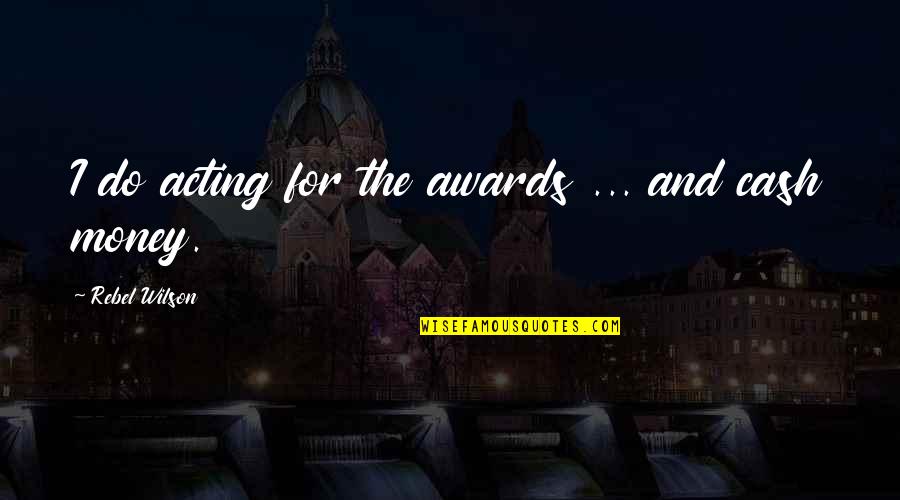 I Don't Want To Rush Things Quotes By Rebel Wilson: I do acting for the awards ... and