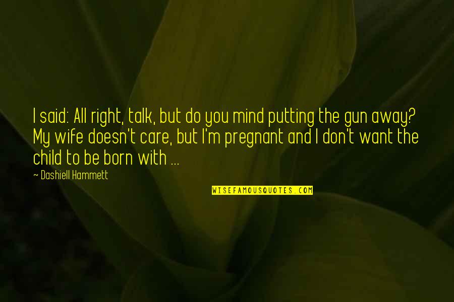 I Don't Want To Talk To You Quotes By Dashiell Hammett: I said: All right, talk, but do you