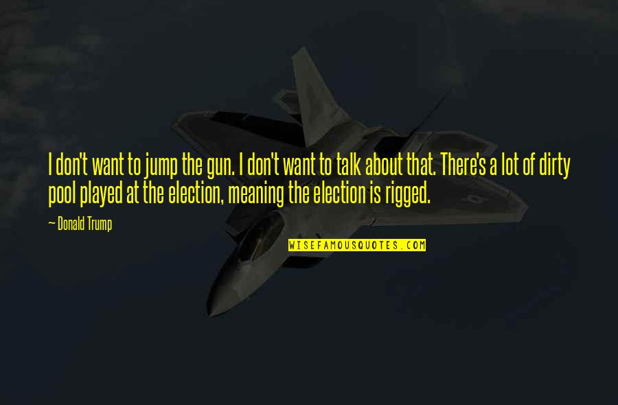 I Don't Want To Talk To You Quotes By Donald Trump: I don't want to jump the gun. I