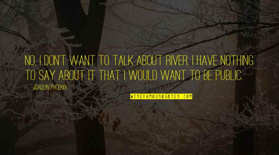 I Don't Want To Talk To You Quotes By Joaquin Phoenix: No, I don't want to talk about River.