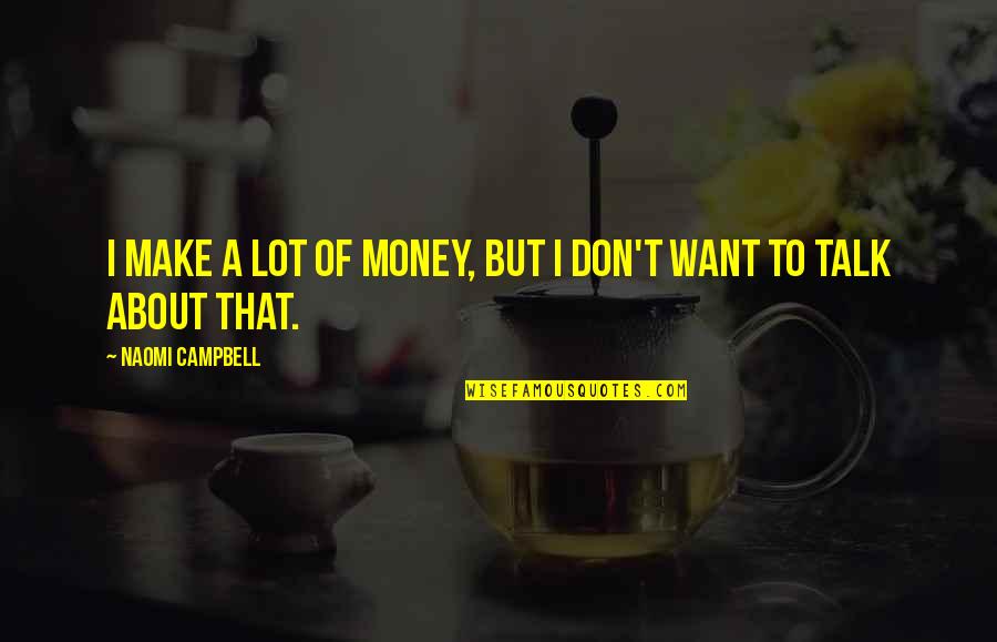 I Don't Want To Talk To You Quotes By Naomi Campbell: I make a lot of money, but I