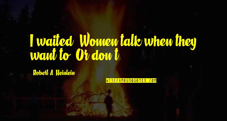 I Don't Want To Talk To You Quotes By Robert A. Heinlein: I waited. Women talk when they want to.