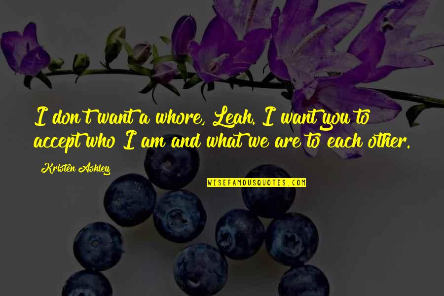 I Don't Want You Quotes By Kristen Ashley: I don't want a whore, Leah. I want
