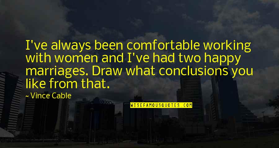 I Draw Quotes By Vince Cable: I've always been comfortable working with women and I Draw Quotes By Vince Cable: I've always been comfortable working with women and