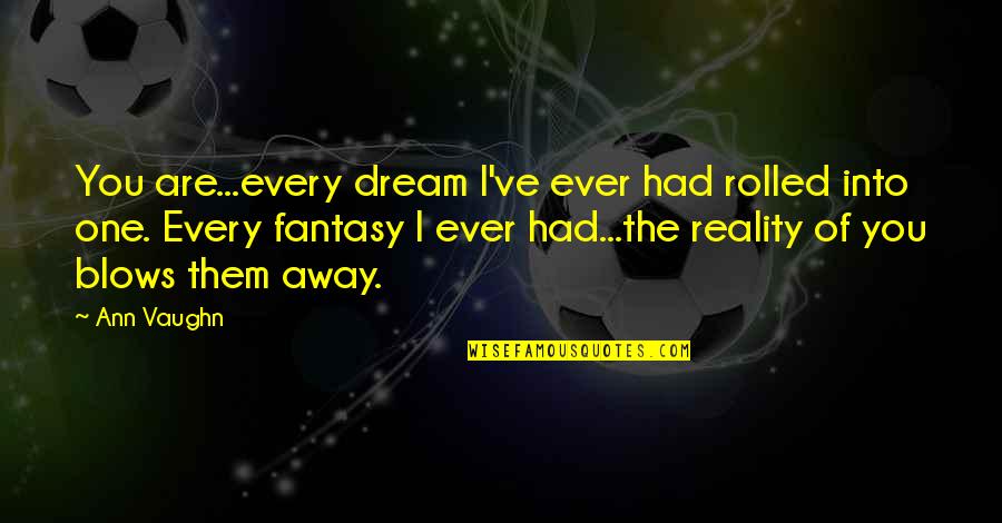 I Dream Of You Quotes By Ann Vaughn: You are...every dream I've ever had rolled into