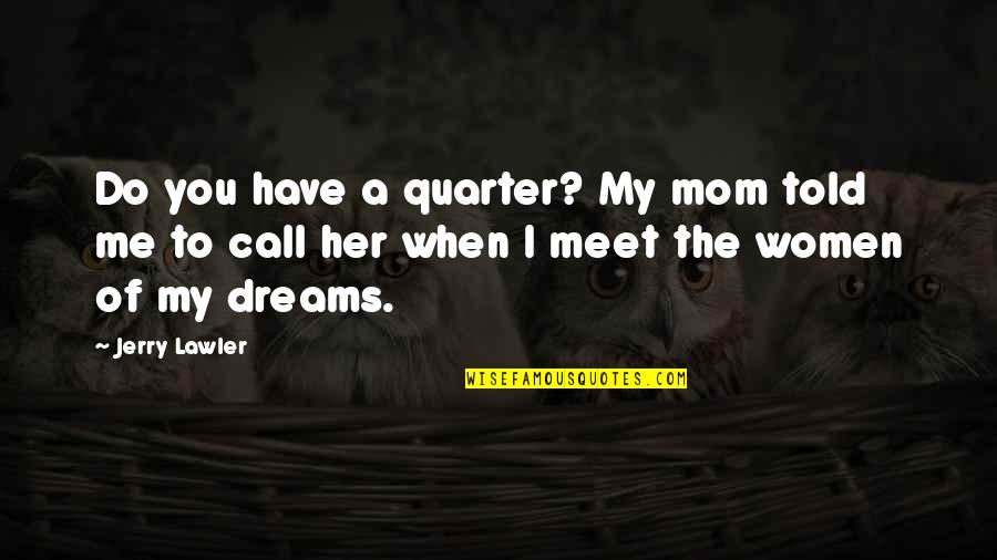 I Dream Of You Quotes By Jerry Lawler: Do you have a quarter? My mom told