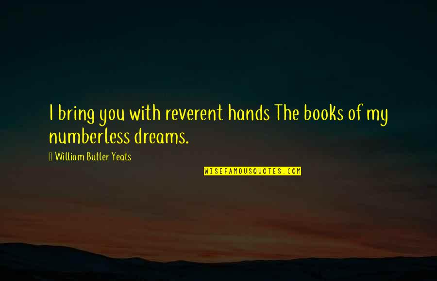 I Dream Of You Quotes By William Butler Yeats: I bring you with reverent hands The books