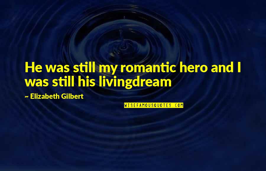 I Dream Quotes By Elizabeth Gilbert: He was still my romantic hero and I I Dream Quotes By Elizabeth Gilbert: He was still my romantic hero and I
