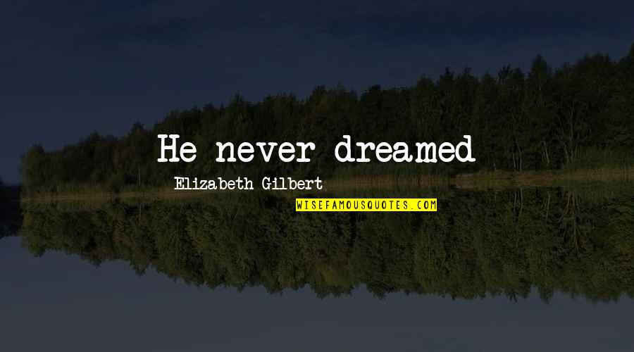 I Dreamed Of You Quotes By Elizabeth Gilbert: He never dreamed I Dreamed Of You Quotes By Elizabeth Gilbert: He never dreamed
