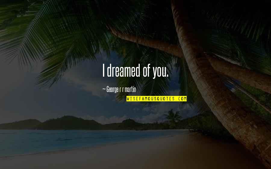 I Dreamed Of You Quotes By George R R Martin: I dreamed of you. I Dreamed Of You Quotes By George R R Martin: I dreamed of you.