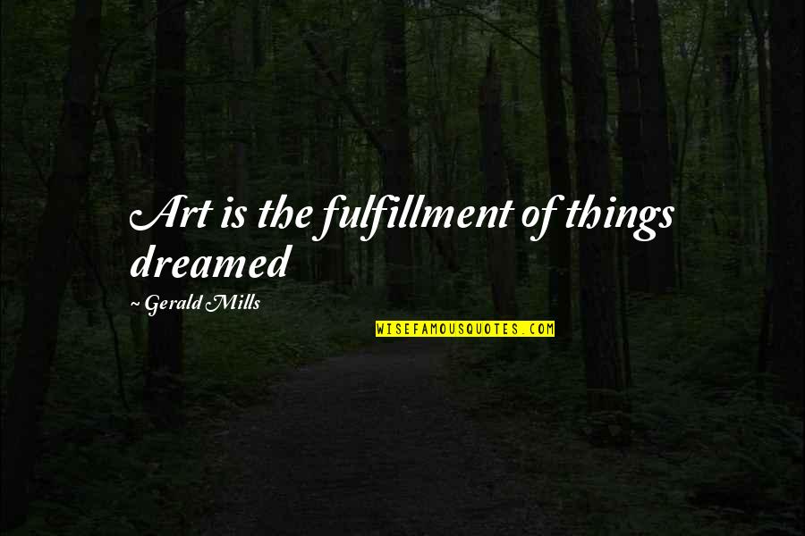 I Dreamed Of You Quotes By Gerald Mills: Art is the fulfillment of things dreamed I Dreamed Of You Quotes By Gerald Mills: Art is the fulfillment of things dreamed