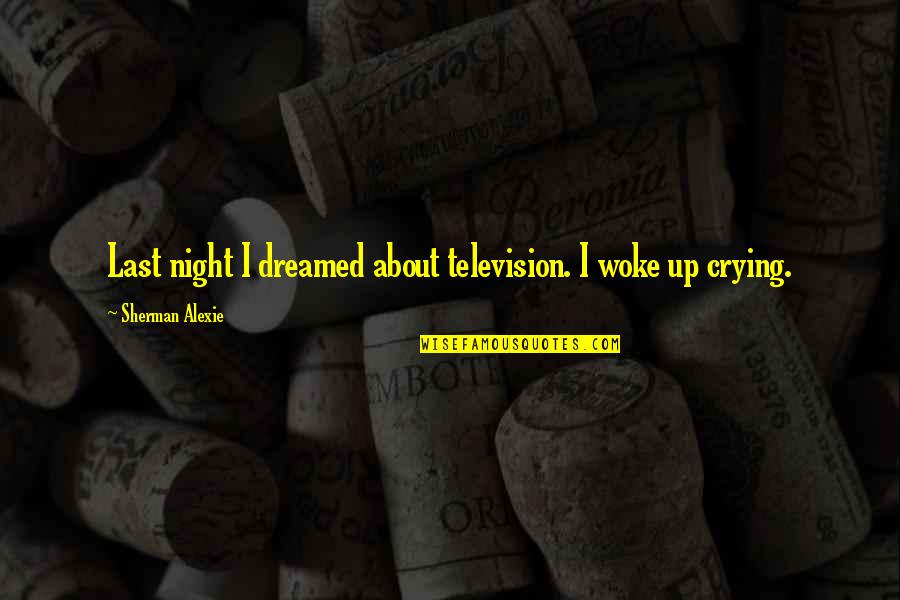 I Dreamed Of You Quotes By Sherman Alexie: Last night I dreamed about television. I woke I Dreamed Of You Quotes By Sherman Alexie: Last night I dreamed about television. I woke