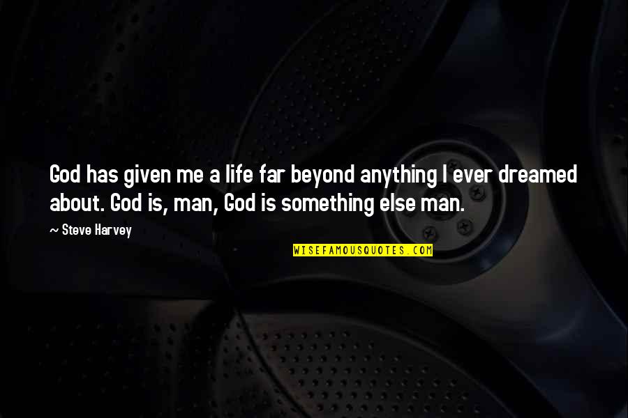 I Dreamed Of You Quotes By Steve Harvey: God has given me a life far beyond I Dreamed Of You Quotes By Steve Harvey: God has given me a life far beyond