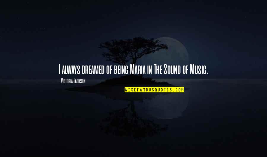 I Dreamed Of You Quotes By Victoria Jackson: I always dreamed of being Maria in The I Dreamed Of You Quotes By Victoria Jackson: I always dreamed of being Maria in The