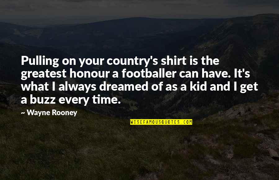 I Dreamed Of You Quotes By Wayne Rooney: Pulling on your country's shirt is the greatest I Dreamed Of You Quotes By Wayne Rooney: Pulling on your country's shirt is the greatest