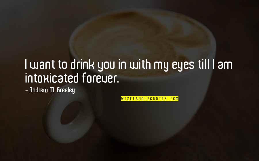 I Drink Quotes By Andrew M. Greeley: I want to drink you in with my