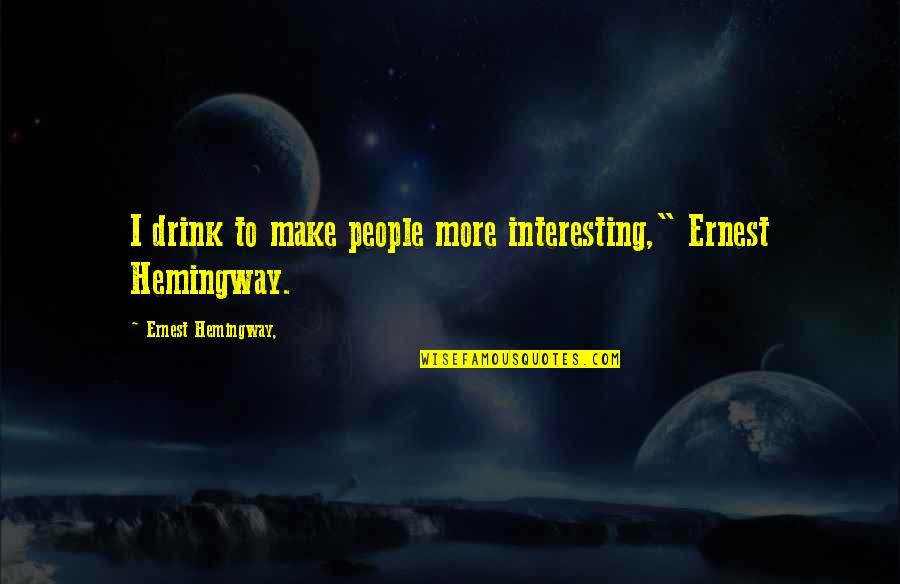 I Drink Quotes By Ernest Hemingway,: I drink to make people more interesting," Ernest