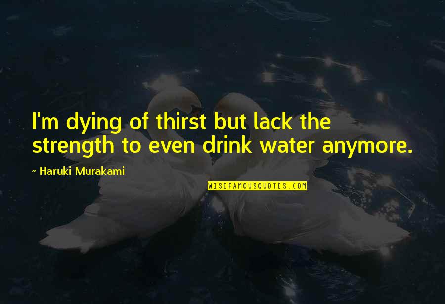I Drink Quotes By Haruki Murakami: I'm dying of thirst but lack the strength