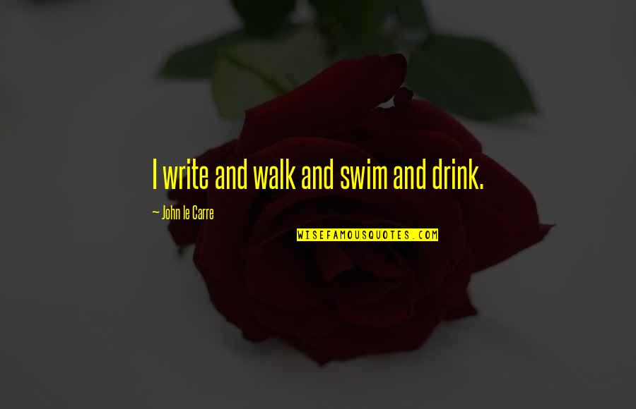 I Drink Quotes By John Le Carre: I write and walk and swim and drink.