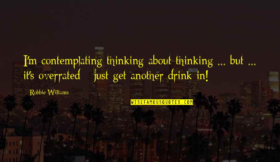 I Drink Quotes By Robbie Williams: I'm contemplating thinking about thinking ... but ...