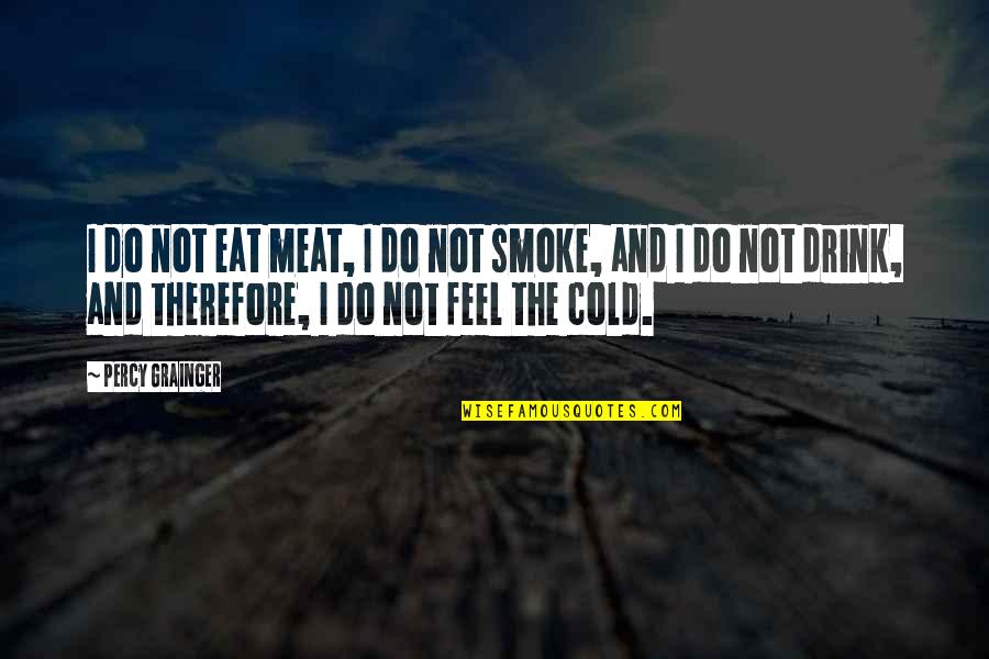 I Drink Therefore I Am Quotes By Percy Grainger: I do not eat meat, I do not