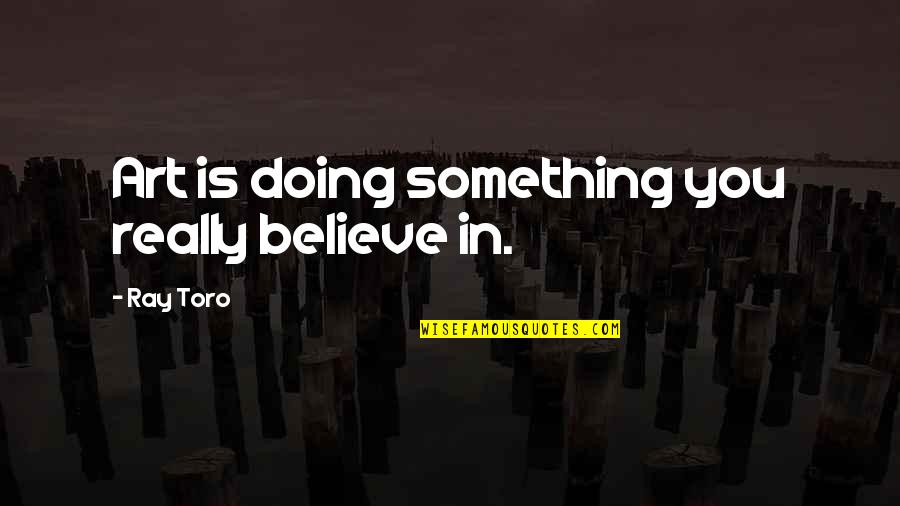 I Dumped My Boyfriend Quotes By Ray Toro: Art is doing something you really believe in.