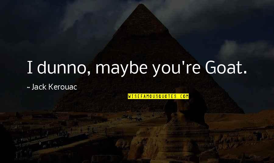 I Dunno Quotes By Jack Kerouac: I dunno, maybe you're Goat.