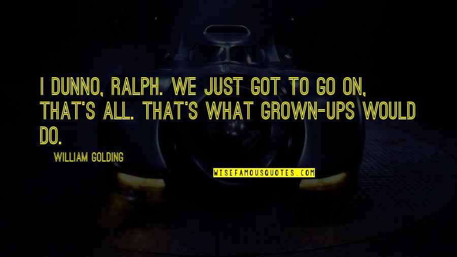 I Dunno Quotes By William Golding: I dunno, Ralph. We just got to go