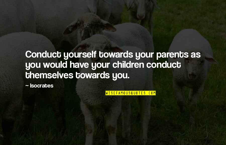 I Dunno What To Do Quotes By Isocrates: Conduct yourself towards your parents as you would