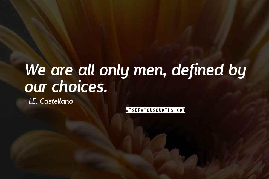 I.E. Castellano quotes: We are all only men, defined by our choices.