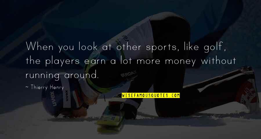 I Earn My Own Money Quotes By Thierry Henry: When you look at other sports, like golf,