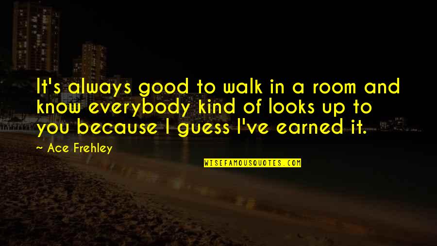 I Earned It Quotes By Ace Frehley: It's always good to walk in a room
