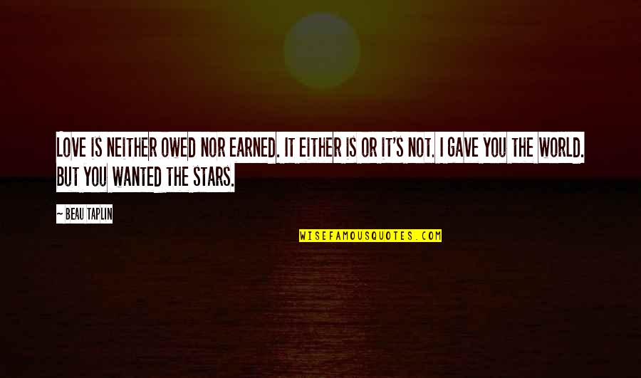 I Earned It Quotes By Beau Taplin: Love is neither owed nor earned. It either