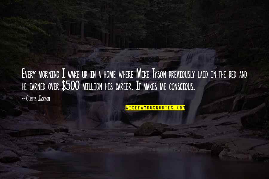 I Earned It Quotes By Curtis Jackson: Every morning I wake up in a home