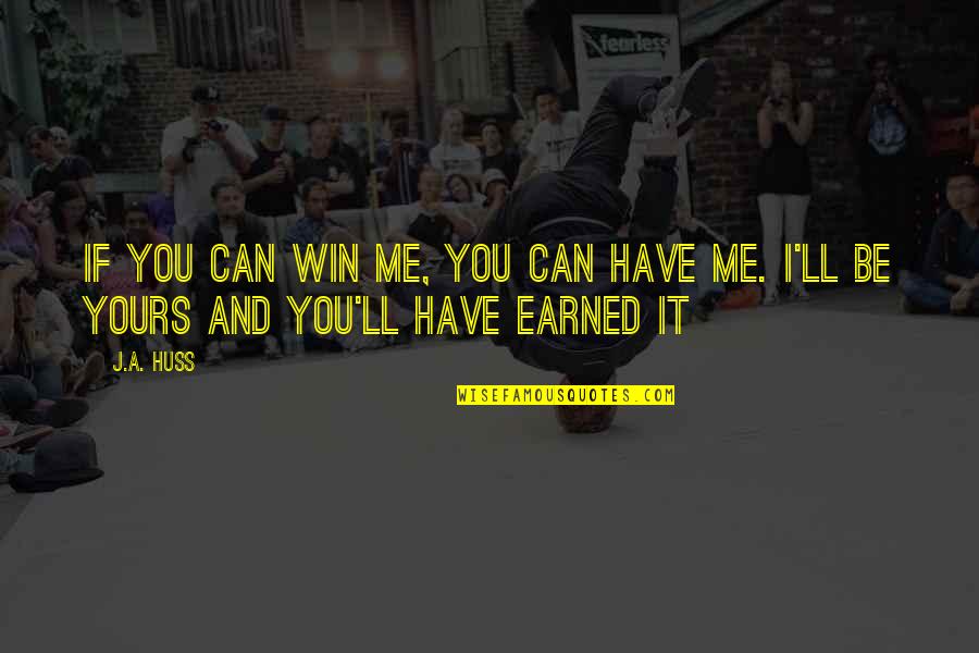 I Earned It Quotes By J.A. Huss: If you can win me, you can have