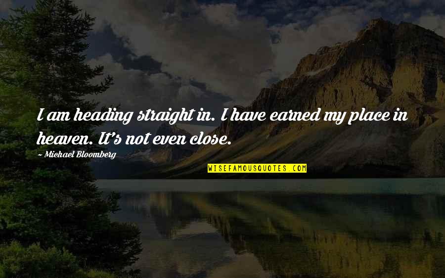 I Earned It Quotes By Michael Bloomberg: I am heading straight in. I have earned