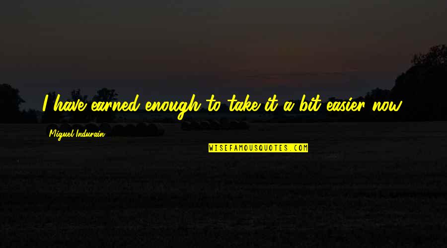I Earned It Quotes By Miguel Indurain: I have earned enough to take it a