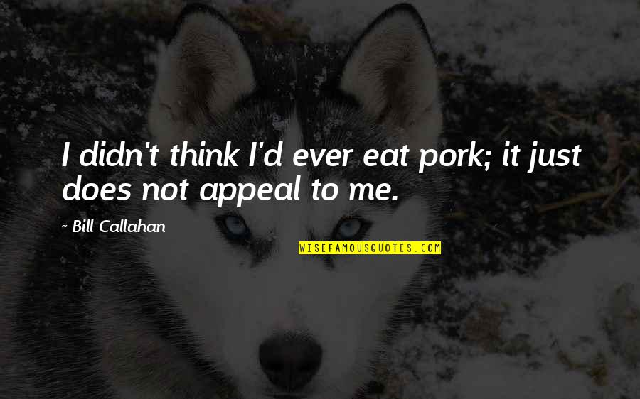 I Eat Quotes By Bill Callahan: I didn't think I'd ever eat pork; it